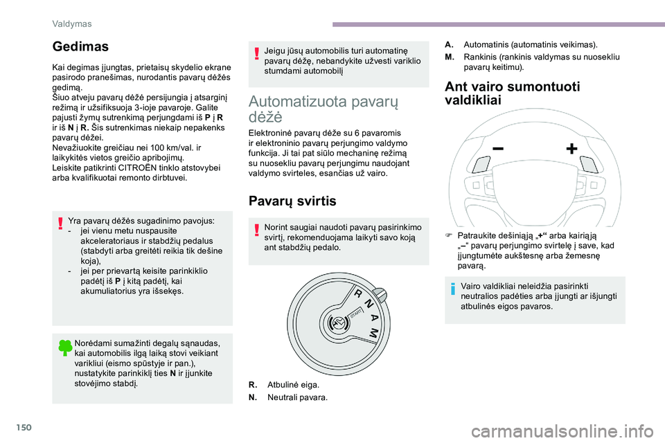 CITROEN JUMPER SPACETOURER 2020  Eksploatavimo vadovas (in Lithuanian) 150
Gedimas
Kai degimas į jungtas, prietaisų skydelio ekrane 
pasirodo pranešimas, nurodantis pavarų dėžės 
gedimą.
Šiuo atveju pavarų dėžė persijungia į atsarginį 
režimą ir užsifik