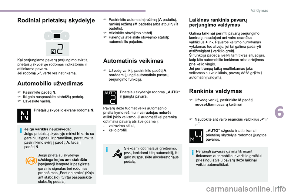 CITROEN JUMPER SPACETOURER 2020  Eksploatavimo vadovas (in Lithuanian) 151
Rodiniai prietaisų skydelyje
Automobilio užvedimas
F Pasirinkite padėtį N.
F  I ki galo nuspauskite stabdžių pedalą.
F
 
U
 žveskite variklį.
Prietaisų skydelio ekrane rodoma N .
Jeigu v