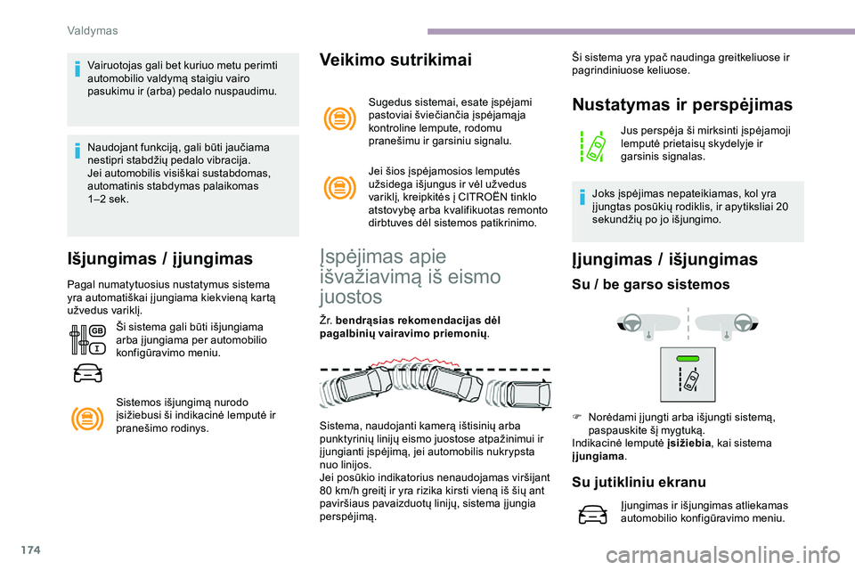CITROEN JUMPER SPACETOURER 2020  Eksploatavimo vadovas (in Lithuanian) 174
Vairuotojas gali bet kuriuo metu perimti 
automobilio valdymą staigiu vairo 
pasukimu ir (arba) pedalo nuspaudimu.
Naudojant funkciją, gali būti jaučiama 
nestipri stabdžių pedalo vibracija.