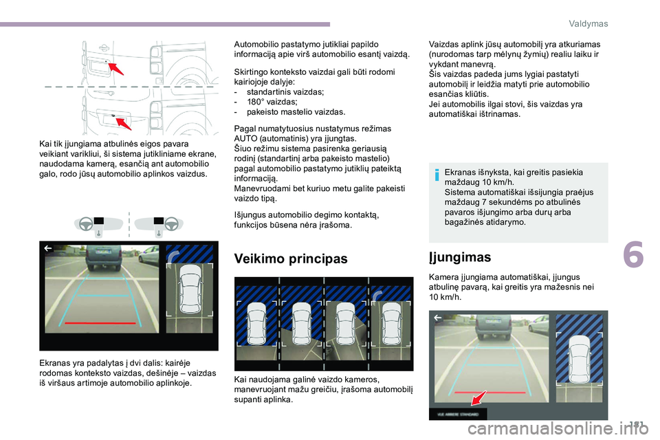 CITROEN JUMPER SPACETOURER 2020  Eksploatavimo vadovas (in Lithuanian) 181
Kai tik į jungiama atbulinės eigos pavara 
veikiant varikliui, ši sistema jutikliniame ekrane, 
naudodama kamerą, esančią ant automobilio 
galo, rodo jūsų automobilio aplinkos vaizdus.
Ekr