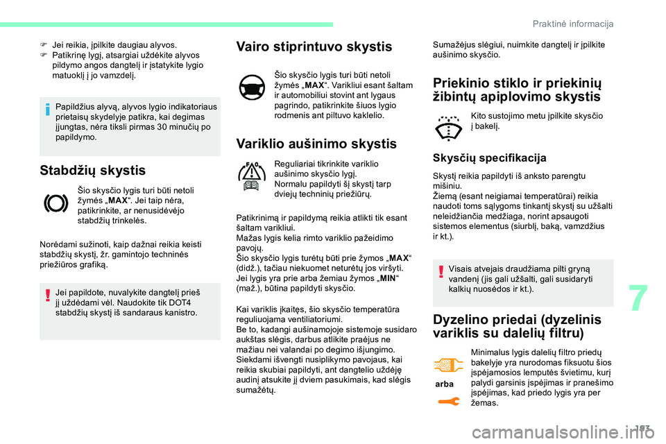 CITROEN JUMPER SPACETOURER 2020  Eksploatavimo vadovas (in Lithuanian) 193
Papildžius alyvą, alyvos lygio indikatoriaus 
prietaisų skydelyje patikra, kai degimas 
į jungtas, nėra tiksli pirmas 30 minučių po 
papildymo.
Stabdžių skystis
Šio skysčio lygis turi b