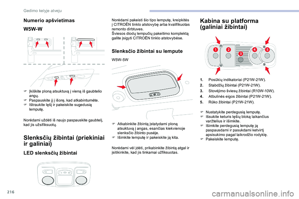 CITROEN JUMPER SPACETOURER 2020  Eksploatavimo vadovas (in Lithuanian) 216
Numerio apšvietimas
W5W-W
F Įkiškite ploną atsuktuvą į vieną iš gaubtelio angų.
F
 
P
 aspauskite jį į išorę, kad atkabintumėte.
F
 
I
 štraukite lęšį ir pakeiskite sugedusią 
l