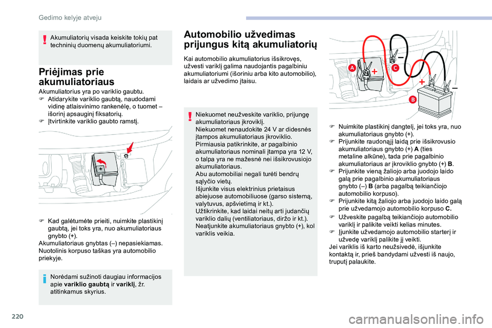 CITROEN JUMPER SPACETOURER 2020  Eksploatavimo vadovas (in Lithuanian) 220
Akumuliatorius yra po variklio gaubtu.
F A tidarykite variklio gaubtą, naudodami 
vidinę atlaisvinimo rankenėlę, o tuomet – 
išorinį apsauginį fiksatorių.
F
 
Į
 tvirtinkite variklio ga