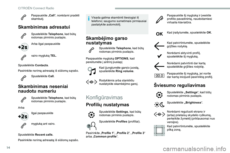 CITROEN JUMPER SPACETOURER 2020 Eksploatavimo vadovas (in Lithuanian) 14
Paspauskite „Call“, norėdami pradėti
skambutį.
Skambinimas adresatui
Spustelėkite Telephone, kad būtų
rodomas pirminis puslapis.
Arba ilgai paspauskite
vairo mygtuką TEL .
Spustelėki CITROEN JUMPER SPACETOURER 2020 Eksploatavimo vadovas (in Lithuanian) 14
Paspauskite „Call“, norėdami pradėti
skambutį.
Skambinimas adresatui
Spustelėkite Telephone, kad būtų
rodomas pirminis puslapis.
Arba ilgai paspauskite
vairo mygtuką TEL .
Spustelėki