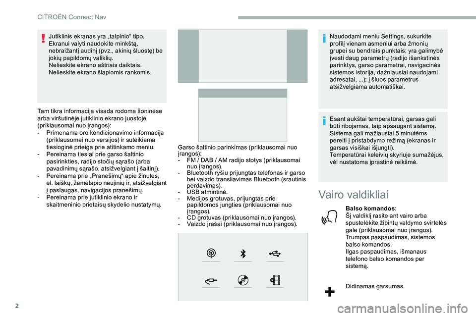 CITROEN JUMPER SPACETOURER 2020  Eksploatavimo vadovas (in Lithuanian) 2
Jutiklinis ekranas yra „talpinio“ tipo.
Ekranui valyti naudokite minkštą, 
nebraižantį audinį (pvz., akinių šluostę) be 
jokių papildomų valiklių.
Nelieskite ekrano aštriais daiktais