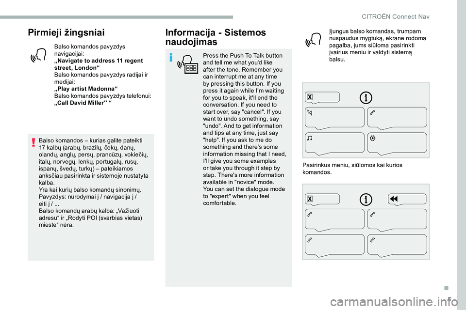 CITROEN JUMPER SPACETOURER 2020  Eksploatavimo vadovas (in Lithuanian) 5
Pirmieji žingsniai
Balso komandos pavyzdys 
navigacijai:
„Navigate to address 11 regent 
street, London“
Balso komandos pavyzdys radijai ir 
medijai:
„Play ar tist Madonna“
Balso komandos p