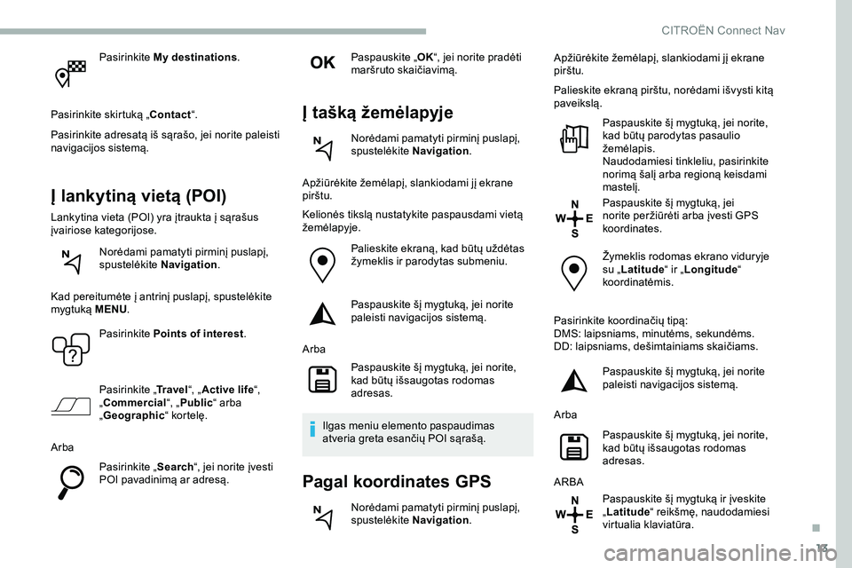 CITROEN JUMPER SPACETOURER 2020  Eksploatavimo vadovas (in Lithuanian) 13
Pasirinkite My destinations.
Pasirinkite skirtuką „ Contact“.
Pasirinkite adresatą iš sąrašo, jei norite paleisti 
navigacijos sistemą.
Į lankytiną vietą (POI)
Lankytina vieta (POI) yr