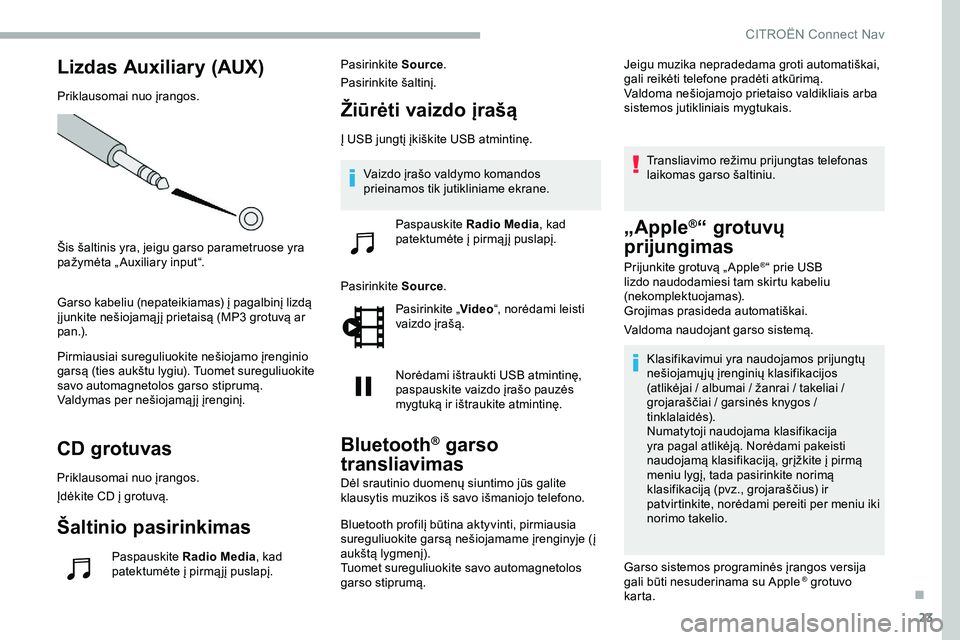 CITROEN JUMPER SPACETOURER 2020  Eksploatavimo vadovas (in Lithuanian) 23
Lizdas Auxiliary (AUX)
Priklausomai nuo įrangos.
Šis šaltinis yra, jeigu garso parametruose yra 
pažymėta „ Auxiliary input“.
Garso kabeliu (nepateikiamas) į pagalbinį lizdą 
į junkite