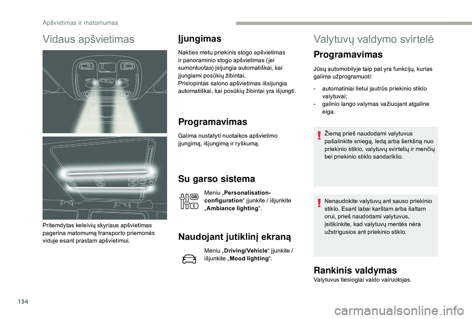 CITROEN JUMPER SPACETOURER 2018  Eksploatavimo vadovas (in Lithuanian) 134
Vidaus apšvietimas
Pritemdytas keleivių skyriaus apšvietimas 
pagerina matomumą transporto priemonės 
viduje esant prastam apšvietimui.
Įjungimas
Nakties metu priekinis stogo apšvietimas 
