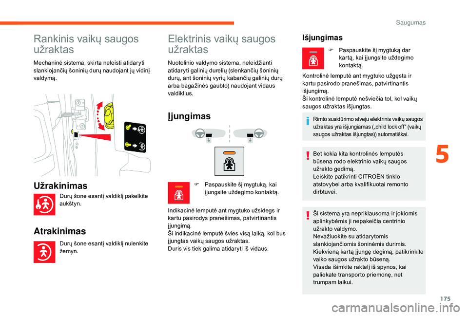 CITROEN JUMPER SPACETOURER 2018  Eksploatavimo vadovas (in Lithuanian) 175
Rankinis vaikų saugos 
užraktas
Mechaninė sistema, skirta neleisti atidaryti 
slankiojančių šoninių durų naudojant jų vidinį 
valdymą.
Elektrinis vaikų saugos 
užraktas
Nuotolinio val