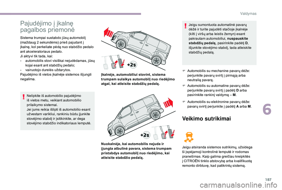 CITROEN JUMPER SPACETOURER 2018 Eksploatavimo vadovas (in Lithuanian) 187
Pajudėjimo į įkalnę
pagalbos priemonė
Sistema trumpai sustabdo jūsų automobilį
(maždaug 2 sekundėms) prieš pajudant į
įkalnę, kol perkeliate pėdą nuo stabdžio pedalo
ant akce CITROEN JUMPER SPACETOURER 2018 Eksploatavimo vadovas (in Lithuanian) 187
Pajudėjimo į įkalnę
pagalbos priemonė
Sistema trumpai sustabdo jūsų automobilį
(maždaug 2 sekundėms) prieš pajudant į
įkalnę, kol perkeliate pėdą nuo stabdžio pedalo
ant akce