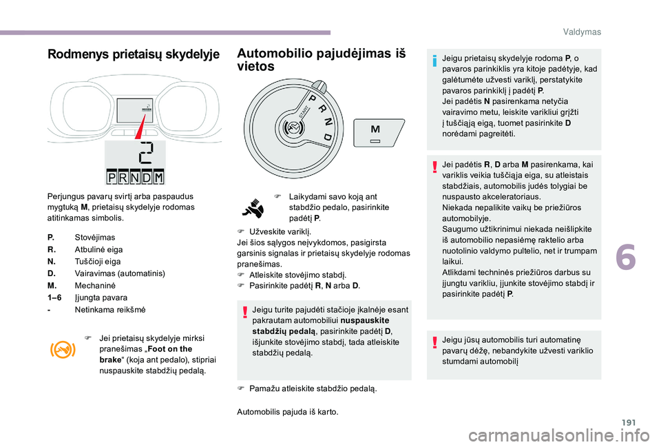 CITROEN JUMPER SPACETOURER 2018 Eksploatavimo vadovas (in Lithuanian) 191
Rodmenys prietaisų skydelyje
Perjungus pavarų svirtį arba paspaudus
mygtuką M, prietaisų skydelyje rodomas
atitinkamas simbolis.
P. Stovėjimas
R. Atbulinė eiga
N. Tuščioji eiga
D. Vaira CITROEN JUMPER SPACETOURER 2018 Eksploatavimo vadovas (in Lithuanian) 191
Rodmenys prietaisų skydelyje
Perjungus pavarų svirtį arba paspaudus
mygtuką M, prietaisų skydelyje rodomas
atitinkamas simbolis.
P. Stovėjimas
R. Atbulinė eiga
N. Tuščioji eiga
D. Vaira