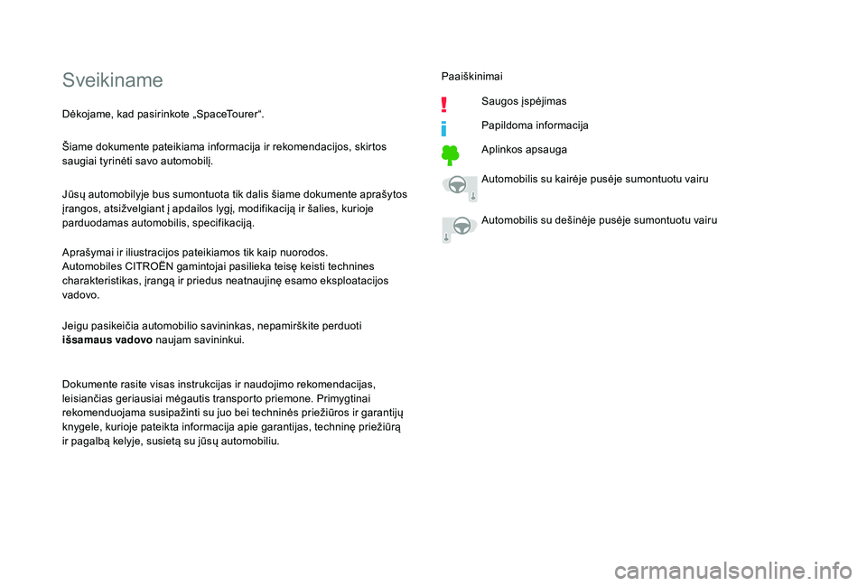 CITROEN JUMPER SPACETOURER 2018  Eksploatavimo vadovas (in Lithuanian) Sveikiname
Šiame dokumente pateikiama informacija ir rekomendacijos, skirtos 
saugiai tyrinėti savo automobilį.
Jūsų automobilyje bus sumontuota tik dalis šiame dokumente aprašytos 
įrangos, a