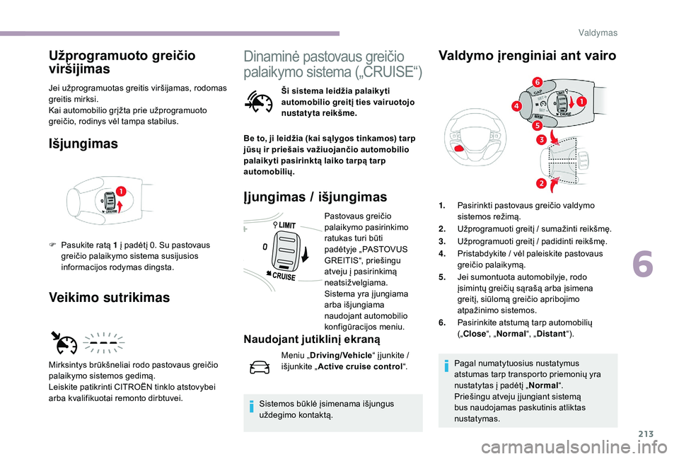 CITROEN JUMPER SPACETOURER 2018  Eksploatavimo vadovas (in Lithuanian) 213
Užprogramuoto greičio 
viršijimas
Jei užprogramuotas greitis viršijamas, rodomas 
greitis mirksi.
Kai automobilio grįžta prie užprogramuoto 
greičio, rodinys vėl tampa stabilus.
Išjungi