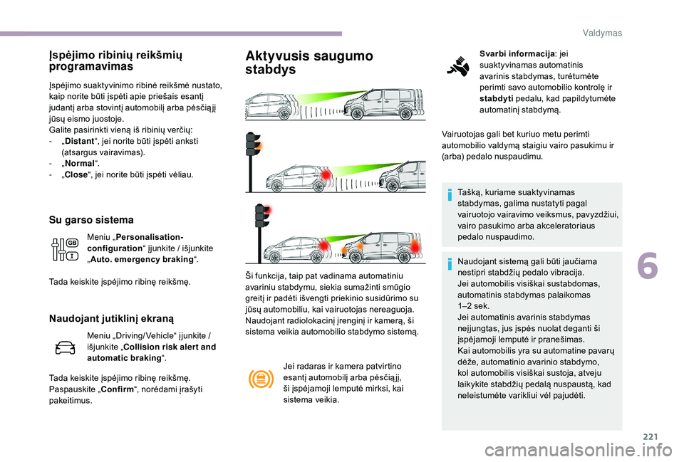 CITROEN JUMPER SPACETOURER 2018  Eksploatavimo vadovas (in Lithuanian) 221
Įspėjimo ribinių reikšmių 
programavimas
Įspėjimo suaktyvinimo ribinė reikšmė nustato, 
kaip norite būti įspėti apie priešais esantį 
judantį arba stovintį automobilį arba pėsč