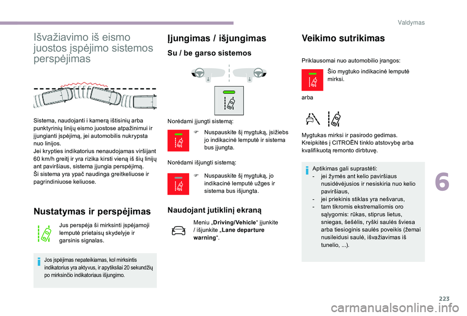 CITROEN JUMPER SPACETOURER 2018  Eksploatavimo vadovas (in Lithuanian) 223
Išvažiavimo iš eismo 
juostos įspėjimo sistemos 
perspėjimas
Nustatymas ir perspėjimas
Jus perspėja ši mirksinti įspėjamoji 
lemputė prietaisų skydelyje ir 
garsinis signalas.
Jos įs