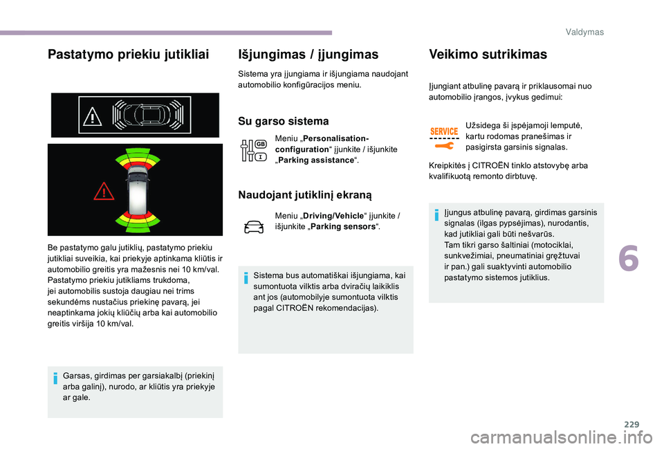 CITROEN JUMPER SPACETOURER 2018  Eksploatavimo vadovas (in Lithuanian) 229
Pastatymo priekiu jutikliai
Be pastatymo galu jutiklių, pastatymo priekiu 
jutikliai suveikia, kai priekyje aptinkama kliūtis ir 
automobilio greitis yra mažesnis nei 10  km/val.
Pastatymo prie