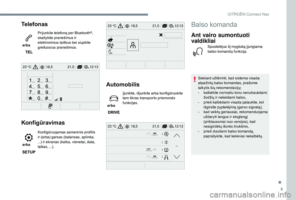 CITROEN JUMPER SPACETOURER 2018  Eksploatavimo vadovas (in Lithuanian) 5
12:13
18,5 21,5
23 °C
12:13
18,5 21,5
23 °C
12:13
18,5 21,5
23 °C
Telefonas
 arba  Prijunkite telefoną per Bluetooth
®, 
skaitykite pranešimus ir 
elektroninius laiškus bei siųskite 
greituo