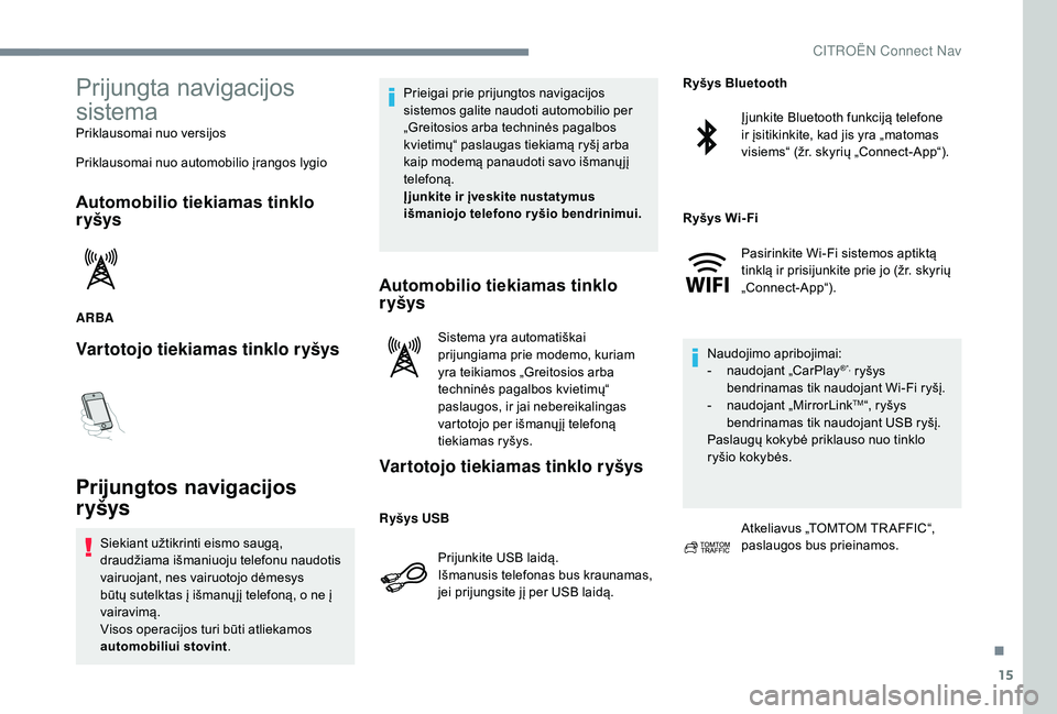 CITROEN JUMPER SPACETOURER 2018  Eksploatavimo vadovas (in Lithuanian) 15
Prijungta navigacijos 
sistema
Priklausomai nuo versijos
Priklausomai nuo automobilio įrangos lygio
Automobilio tiekiamas tinklo 
r yšys
ARBA
Vartotojo tiekiamas tinklo ryšys
Prijungtos navigaci