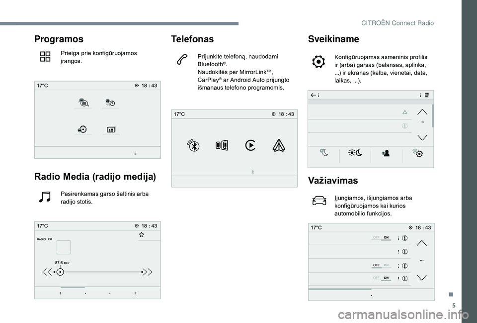 CITROEN JUMPER SPACETOURER 2018  Eksploatavimo vadovas (in Lithuanian) 5
Programos
Prieiga prie konfigūruojamos 
įrangos.
Radio Media (radijo medija)
Pasirenkamas garso šaltinis arba 
radijo stotis.
Telefonas
Prijunkite telefoną, naudodami 
Bluetooth®.
Naudokitės p