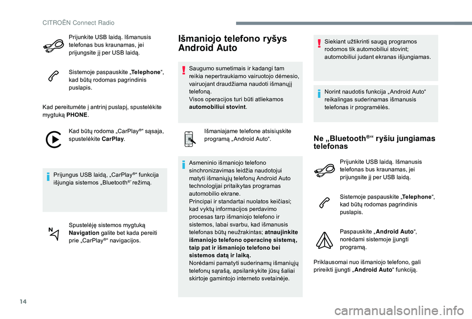 CITROEN JUMPER SPACETOURER 2018  Eksploatavimo vadovas (in Lithuanian) 14
Prijunkite USB laidą. Išmanusis 
telefonas bus kraunamas, jei 
prijungsite jį per USB laidą.
Sistemoje paspauskite „Telephone“, 
kad būtų rodomas pagrindinis 
puslapis.
Kad pereitumėte �