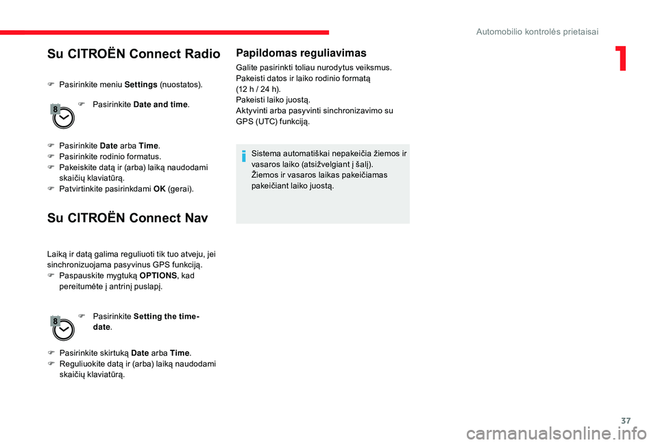 CITROEN JUMPER SPACETOURER 2018  Eksploatavimo vadovas (in Lithuanian) 37
Su CITROËN Connect Radio
F Pasirinkite meniu Settings (nuostatos).
F  
P
 asirinkite Date and time .
F
 
P
 asirinkite  Date arba Time .
F
 
P
 asirinkite rodinio formatus.
F
 
P
 akeiskite datą 
