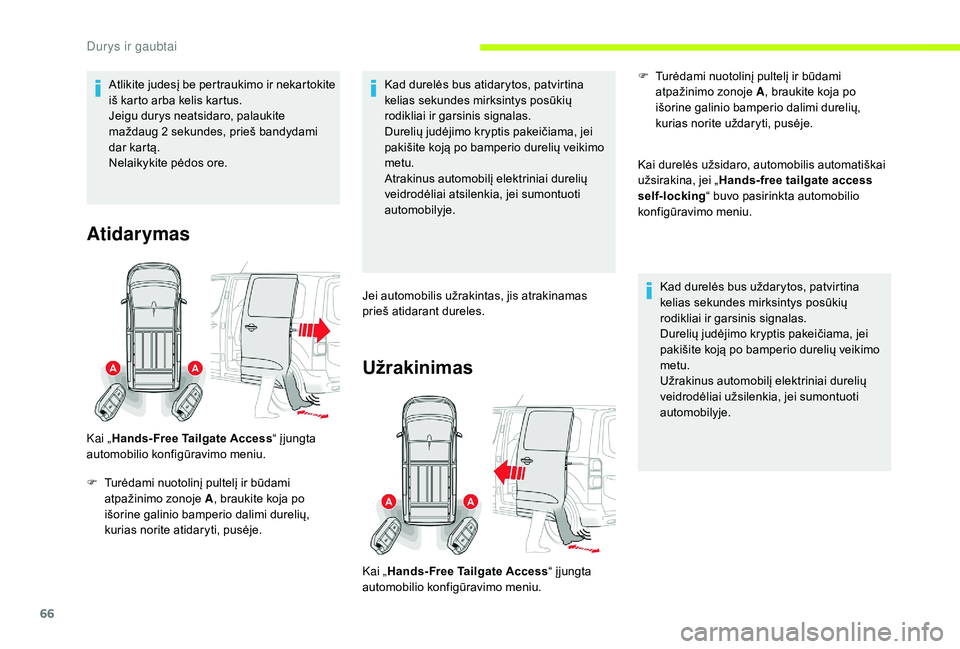 CITROEN JUMPER SPACETOURER 2018  Eksploatavimo vadovas (in Lithuanian) 66
Atlikite judesį be pertraukimo ir nekartokite 
iš karto arba kelis kartus.
Jeigu durys neatsidaro, palaukite 
maždaug 2  sekundes, prieš bandydami 
dar kartą.
Nelaikykite pėdos ore.
Atidaryma