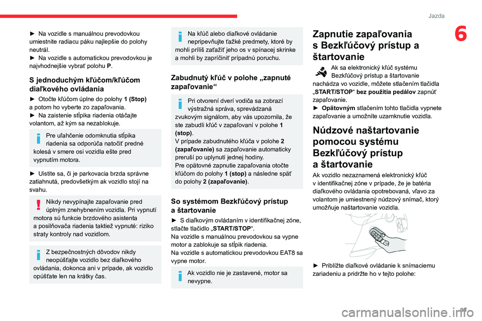 CITROEN BERLINGO VAN 2021  Návod na použitie (in Slovak) 99
Jazda
6► Na vozidle s manuálnou prevodovkou 
umiestnite radiacu páku najlepšie do polohy 
neutrál.
►
 
Na vozidle s automatickou prevodovkou je 
najvhodnejšie vybrať polohu

 
P
 .
S jedn