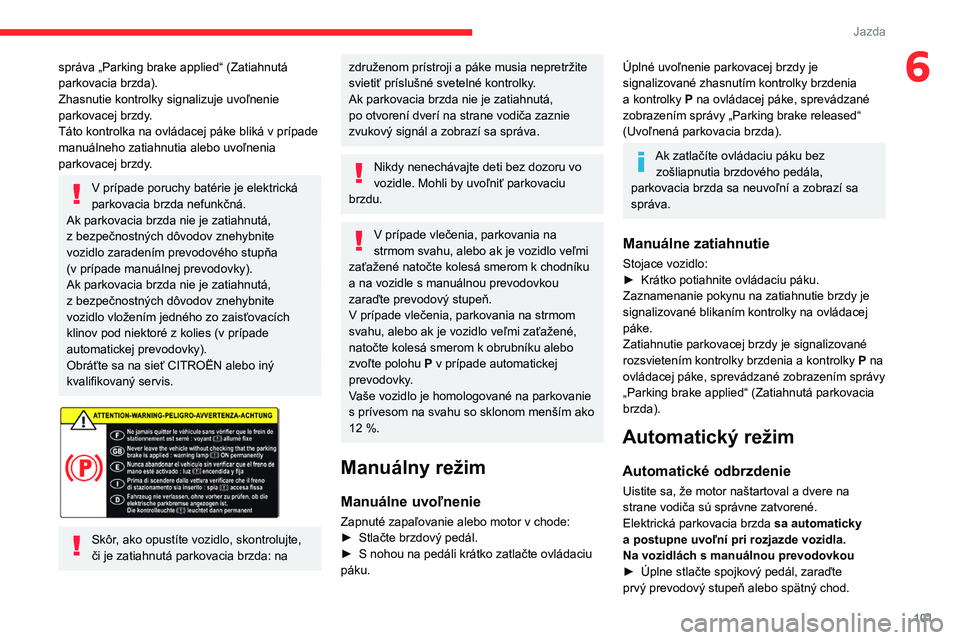 CITROEN BERLINGO VAN 2021  Návod na použitie (in Slovak) 101
Jazda
6správa „Parking brake applied“ (Zatiahnutá 
parkovacia brzda).
Zhasnutie kontrolky signalizuje uvoľnenie 
parkovacej brzdy.
Táto kontrolka na ovládacej páke bliká v prípade 
man