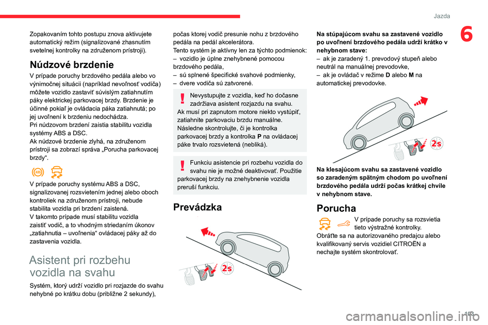 CITROEN BERLINGO VAN 2021  Návod na použitie (in Slovak) 103
Jazda
6Zopakovaním tohto postupu znova aktivujete 
automatický režim (signalizované zhasnutím 
svetelnej kontrolky na združenom prístroji).
Núdzové brzdenie
V prípade poruchy brzdového 