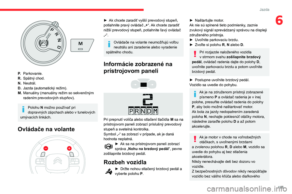 CITROEN BERLINGO VAN 2021  Návod na použitie (in Slovak) 105
Jazda
6
P.Parkovanie.
R. Spätný chod.
N. Neutrál.
D. Jazda (automatický režim).
M. Manuálny (manuálny režim so sekvenčným 
radením prevodových stupňov).
Polohu N možno používať pr