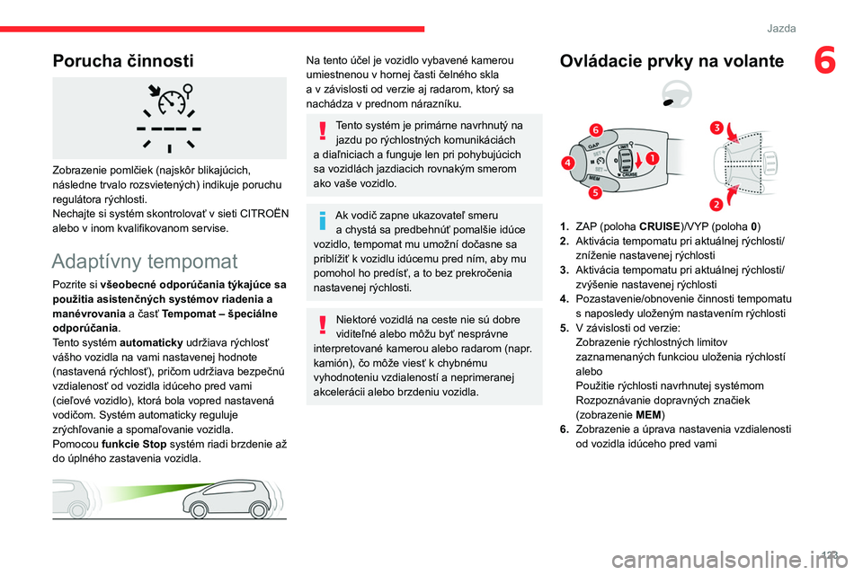 CITROEN BERLINGO VAN 2021  Návod na použitie (in Slovak) 123
Jazda
6Porucha činnosti 
 
Zobrazenie pomlčiek (najskôr blikajúcich, 
následne trvalo rozsvietených) indikuje poruchu 
regulátora rýchlosti.
Nechajte si systém skontrolovať v 
sieti 
 CI