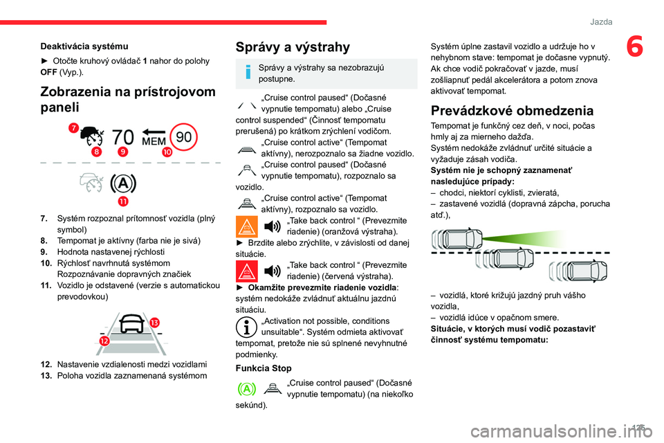 CITROEN BERLINGO VAN 2021  Návod na použitie (in Slovak) 125
Jazda
6Deaktivácia systému
► Otočte kruhový ovládač 1 nahor do polohy 
OFF (Vyp.).
Zobrazenia na prístrojovom 
paneli
 
 
7. Systém rozpoznal prítomnosť vozidla (plný 
symbol)
8. Temp