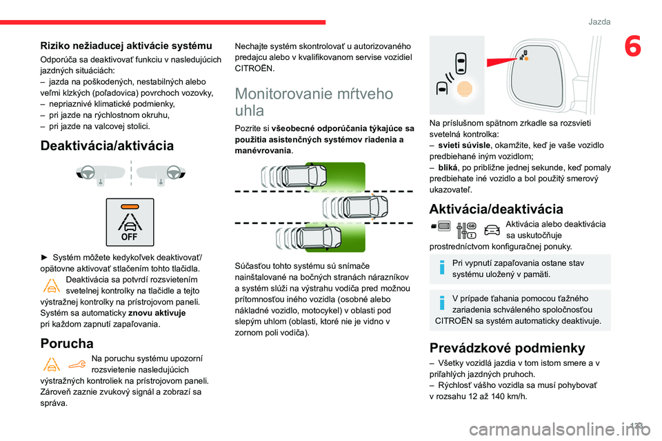 CITROEN BERLINGO VAN 2021  Návod na použitie (in Slovak) 133
Jazda
6Riziko nežiaducej aktivácie systému
Odporúča sa deaktivovať funkciu v nasledujúcich 
jazdných situáciách:
– 
jazda na poškodených, nestabilných alebo 
veľmi klzkých (poľad