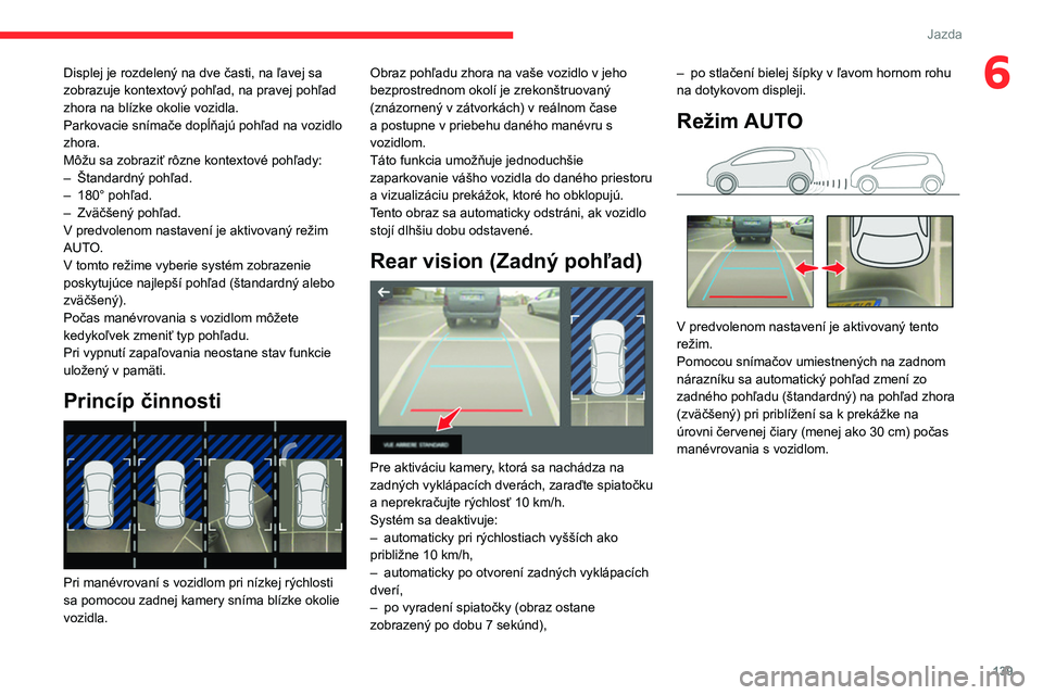 CITROEN BERLINGO VAN 2021  Návod na použitie (in Slovak) 139
Jazda
6Displej je rozdelený na dve časti, na ľavej sa 
zobrazuje kontextový pohľad, na pravej pohľad 
zhora na blízke okolie vozidla.
Parkovacie snímače dopĺňajú pohľad na vozidlo 
zh