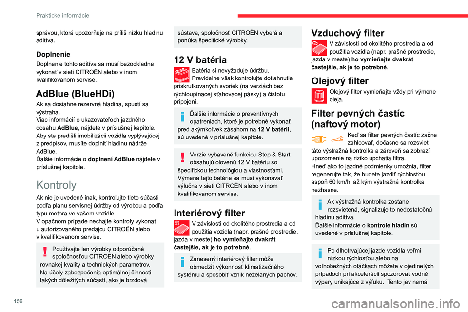 CITROEN BERLINGO VAN 2021  Návod na použitie (in Slovak) 156
Praktické informácie
žiadny vplyv na správanie vozidla ani životné 
prostredie.
Nové vozidlo
Počas prvých operácií regenerácie 
filtra pevných častíc môžete zacítiť dymový 
zá