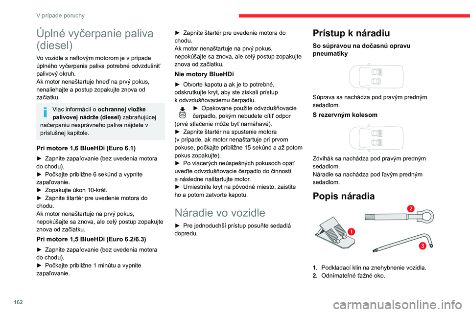 CITROEN BERLINGO VAN 2021  Návod na použitie (in Slovak) 162
V prípade poruchy
Úplné vyčerpanie paliva 
(diesel)
Vo vozidle s naftovým motorom je v prípade 
úplného vyčerpania paliva potrebné odvzdušniť 
palivový okruh.
Ak motor nenaštartuje h