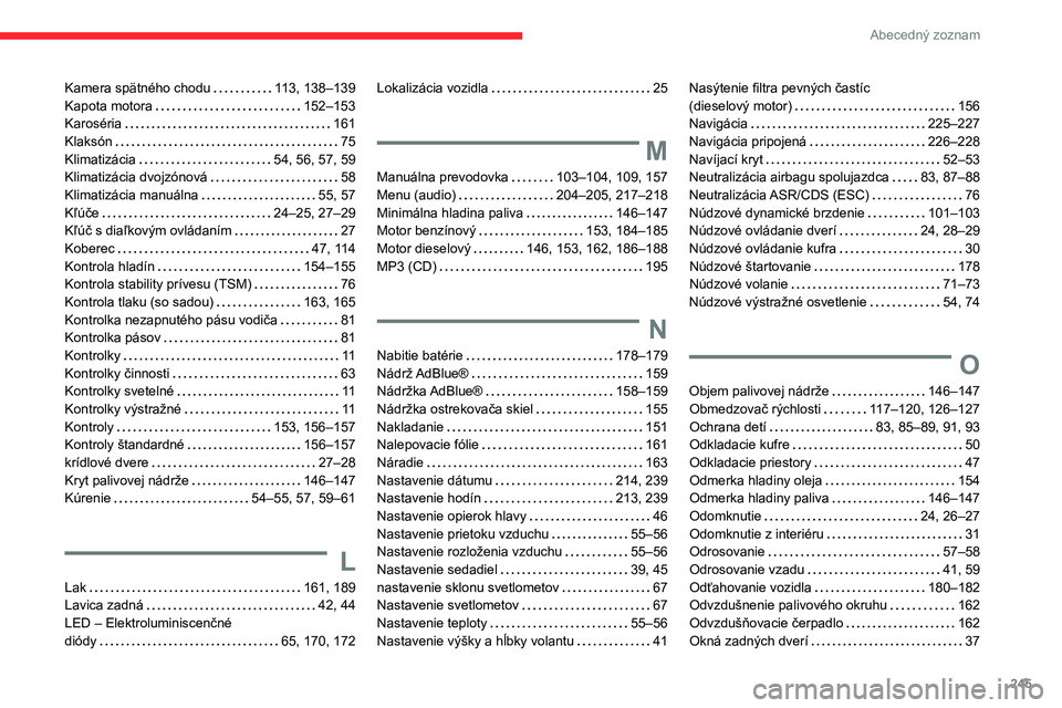 CITROEN BERLINGO VAN 2021 Návod na použitie (in Slovak) 245
Abecedný zoznam
Kamera spätného chodu 113, 138–139
Kapota motora
152–153
Karoséria
161
Klaksón
75
Klimatizácia
54, 56, 57, 59
Klimatizácia dvojzónová
58
K CITROEN BERLINGO VAN 2021 Návod na použitie (in Slovak) 245
Abecedný zoznam
Kamera spätného chodu 113, 138–139
Kapota motora
152–153
Karoséria
161
Klaksón
75
Klimatizácia
54, 56, 57, 59
Klimatizácia dvojzónová
58
K