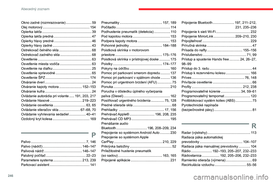 CITROEN BERLINGO VAN 2021 Návod na použitie (in Slovak) 246
Abecedný zoznam
Okno zadné (rozmrazovanie) 59
Olej motorový
154
Opierka lakťa
39
Opierka lakťa predná
47
Opierky hlavy predné
46
Opierky hlavy zadné
43
Ostreko CITROEN BERLINGO VAN 2021 Návod na použitie (in Slovak) 246
Abecedný zoznam
Okno zadné (rozmrazovanie) 59
Olej motorový
154
Opierka lakťa
39
Opierka lakťa predná
47
Opierky hlavy predné
46
Opierky hlavy zadné
43
Ostreko