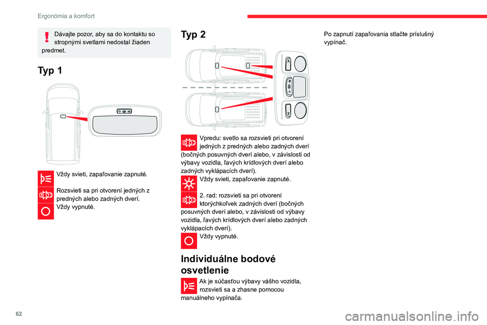 CITROEN BERLINGO VAN 2021 Návod na použitie (in Slovak) 62
Ergonómia a komfort
Dávajte pozor, aby sa do kontaktu so
stropnými svetlami nedostal žiaden
predmet.
Typ 1
Vždy svieti, zapaľovanie zapnuté.
Rozsvieti sa pri otvorení jedných z
pre CITROEN BERLINGO VAN 2021 Návod na použitie (in Slovak) 62
Ergonómia a komfort
Dávajte pozor, aby sa do kontaktu so
stropnými svetlami nedostal žiaden
predmet.
Typ 1
Vždy svieti, zapaľovanie zapnuté.
Rozsvieti sa pri otvorení jedných z
pre
