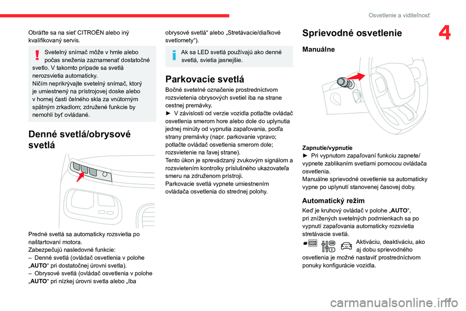 CITROEN BERLINGO VAN 2021 Návod na použitie (in Slovak) 65
Osvetlenie a viditeľnosť
4Obráťte sa na sieť CITROËN alebo iný
kvalifikovaný servis.
Svetelný snímač môže v hmle alebo
počas sneženia zaznamenať dostatočné
svetlo. V
takomto CITROEN BERLINGO VAN 2021 Návod na použitie (in Slovak) 65
Osvetlenie a viditeľnosť
4Obráťte sa na sieť CITROËN alebo iný
kvalifikovaný servis.
Svetelný snímač môže v hmle alebo
počas sneženia zaznamenať dostatočné
svetlo. V
takomto