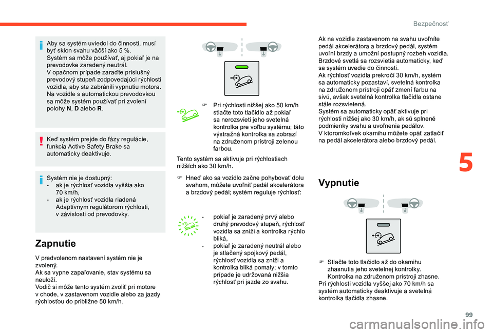 CITROEN BERLINGO VAN 2019  Návod na použitie (in Slovak) 99
Aby sa systém uviedol do činnosti, musí 
byť sklon svahu väčší ako 5  %.
Systém sa môže používať, aj pokiaľ je na 
prevodovke zaradený neutrál.
V opačnom prípade zaraďte príslu