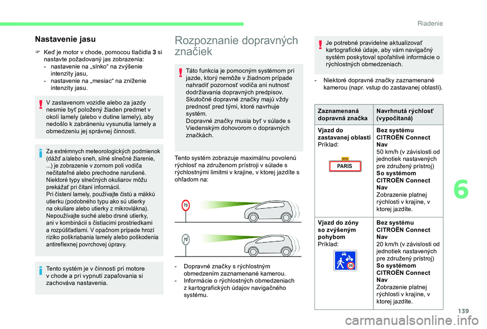 CITROEN BERLINGO VAN 2019  Návod na použitie (in Slovak) 139
Rozpoznanie dopravných 
značiek
Táto funkcia je pomocným systémom pri 
jazde, ktorý nemôže v žiadnom prípade 
nahradiť pozornosť vodiča ani nutnosť 
dodržiavania dopravných predpis