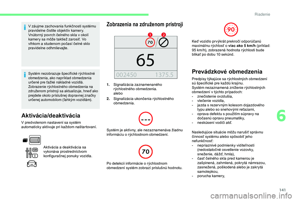 CITROEN BERLINGO VAN 2019  Návod na použitie (in Slovak) 141
V záujme zachovania funkčnosti systému 
pravidelne čistite objektív kamery.
Vnútorný povrch čelného skla v okolí 
kamery sa môže taktiež zarosiť. Vo 
vlhkom a studenom počasí čeln