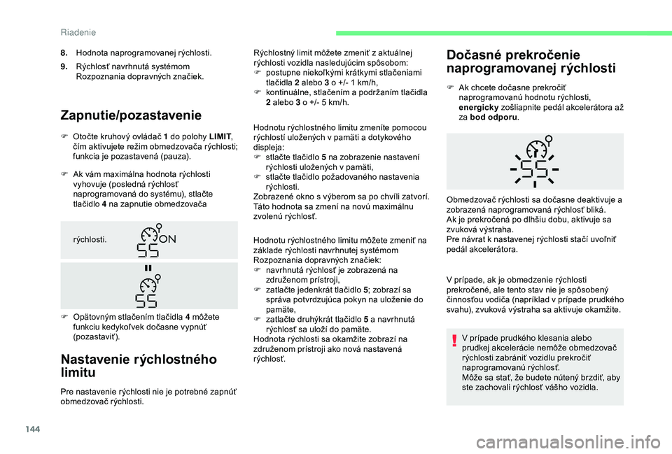 CITROEN BERLINGO VAN 2019  Návod na použitie (in Slovak) 144
Zapnutie/pozastavenie
F Ak vám maximálna hodnota rýchlosti vyhovuje (posledná rýchlosť 
naprogramovaná do systému), stlačte 
tlačidlo 4 na zapnutie obmedzovača 
Nastavenie rýchlostnéh
