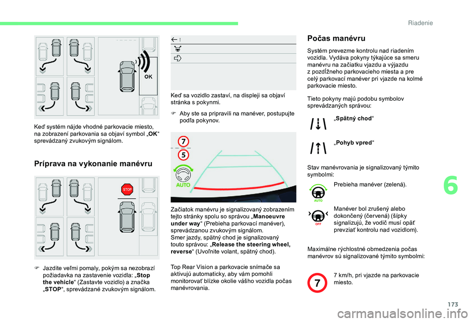 CITROEN BERLINGO VAN 2019  Návod na použitie (in Slovak) 173
7
Keď systém nájde vhodné parkovacie miesto, 
na zobrazení parkovania sa objaví symbol „OK“ 
sprevádzaný zvukovým signálom.
Príprava na vykonanie manévru
F Jazdite veľmi pomaly, p