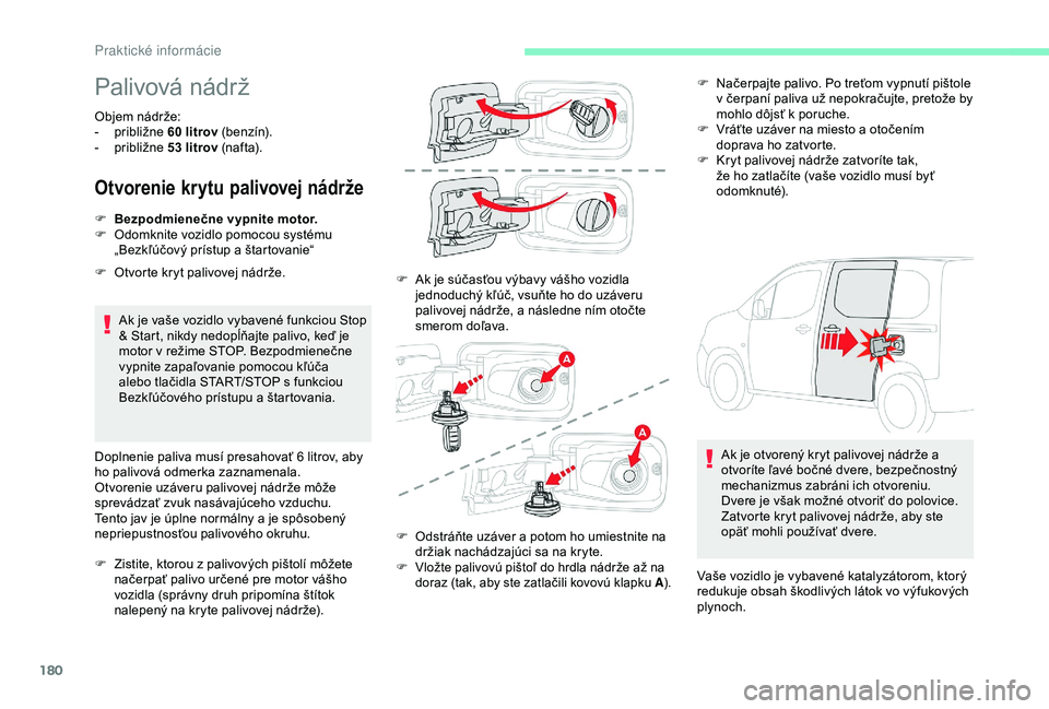 CITROEN BERLINGO VAN 2019  Návod na použitie (in Slovak) 180
Palivová nádrž
Objem nádrže: 
- p ribližne 60   litrov (b e n zín).
-
 
p
 ribližne 53   litrov (naf t a).
Otvorenie krytu palivovej nádrže
Ak je vaše vozidlo vybavené funkciou Stop 
&