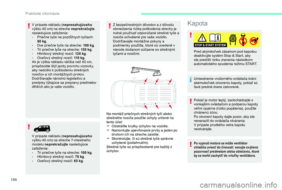 CITROEN BERLINGO VAN 2019  Návod na použitie (in Slovak) 186
Kapota
Umiestnenie vnútorného ovládača bráni 
akémukoľvek otvoreniu kapoty, pokiaľ sú 
ľavé predné dvere zatvorené. Pred akýmkoľvek zásahom pod kapotou 
deaktivujte systém Stop & 