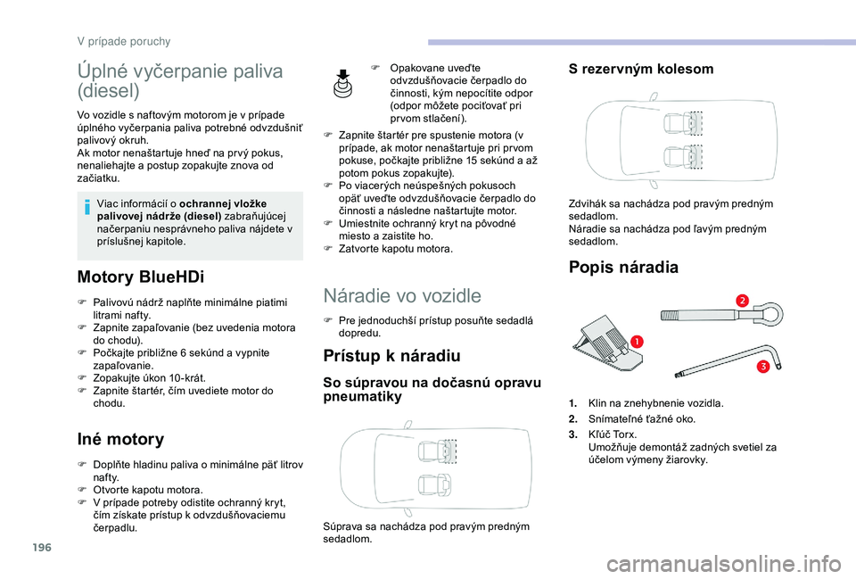 CITROEN BERLINGO VAN 2019  Návod na použitie (in Slovak) 196
Úplné vyčerpanie paliva 
(diesel)
Vo vozidle s naftovým motorom je v prípade 
úplného vyčerpania paliva potrebné odvzdušniť 
palivový okruh.
Ak motor nenaštartuje hneď na pr vý poku
