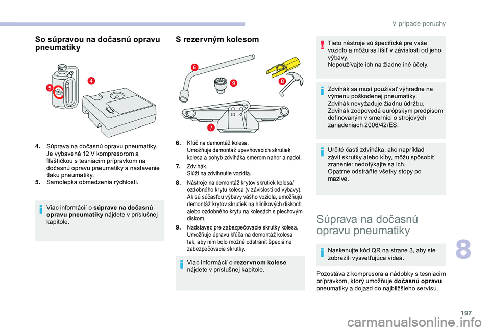 CITROEN BERLINGO VAN 2019  Návod na použitie (in Slovak) 197
So súpravou na dočasnú opravu 
pneumatiky
4.Súprava na dočasnú opravu pneumatiky.
Je vybavená 12
  V kompresorom a 
fľaštičkou s tesniacim prípravkom na 
dočasnú opravu pneumatiky a n